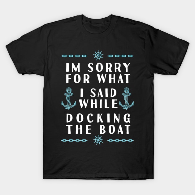 Im Sorry For What I Said While Docking The Boat T-Shirt by Tesszero